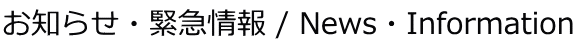 お知らせ・緊急情報 / News・Information 
